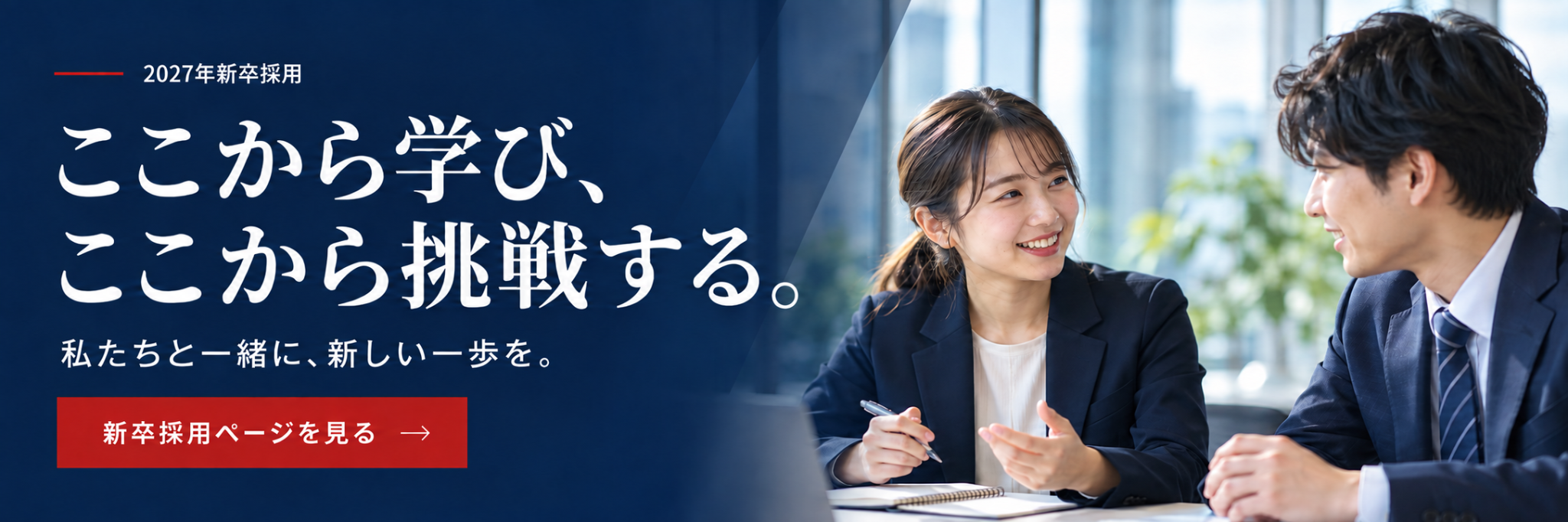 2027年新卒採用。ここから学び、ここから挑戦する。私たちと一緒に、新しい一歩を。新卒採用ページを見る。